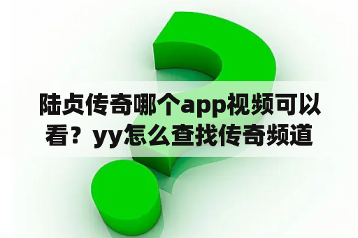 陆贞传奇哪个app视频可以看？yy怎么查找传奇频道？