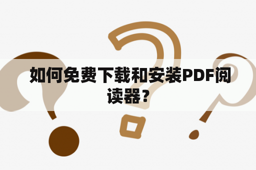  如何免费下载和安装PDF阅读器？