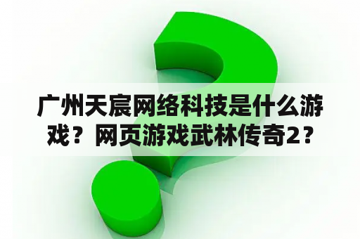 广州天宸网络科技是什么游戏？网页游戏武林传奇2？