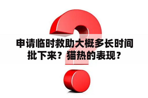 申请临时救助大概多长时间批下来？猫热的表现？