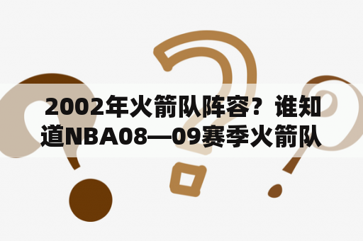 2002年火箭队阵容？谁知道NBA08—09赛季火箭队的阵容？