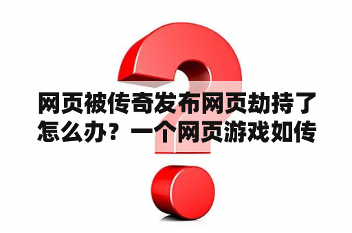 网页被传奇发布网页劫持了怎么办？一个网页游戏如传奇怎么将其变成自己的？