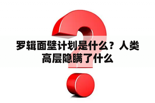 罗辑面壁计划是什么？人类高层隐瞒了什么