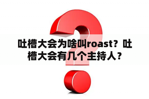 吐槽大会为啥叫roast？吐槽大会有几个主持人？