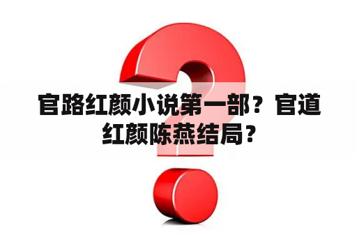 官路红颜小说第一部？官道红颜陈燕结局？