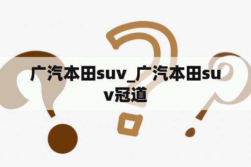 广汽本田suv_广汽本田suv冠道