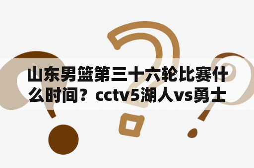 山东男篮第三十六轮比赛什么时间？cctv5湖人vs勇士的主播是谁？