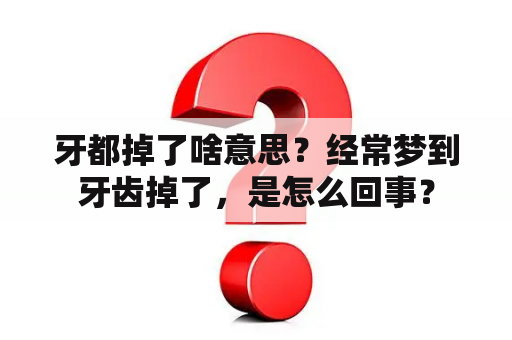 牙都掉了啥意思？经常梦到牙齿掉了，是怎么回事？