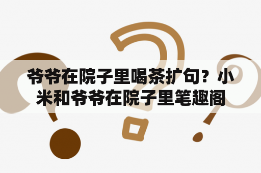 爷爷在院子里喝茶扩句？小米和爷爷在院子里笔趣阁