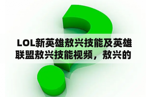  LOL新英雄敖兴技能及英雄联盟敖兴技能视频，敖兴的技能有哪些？