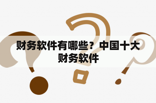 财务软件有哪些？中国十大财务软件