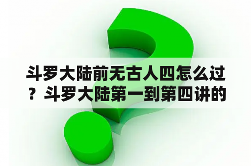 斗罗大陆前无古人四怎么过？斗罗大陆第一到第四讲的什么？