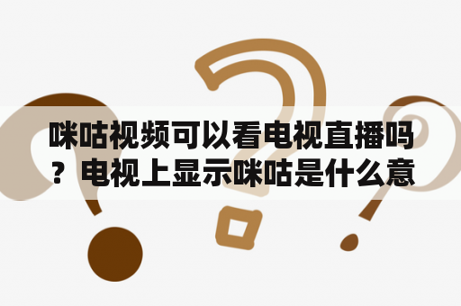 咪咕视频可以看电视直播吗？电视上显示咪咕是什么意思？