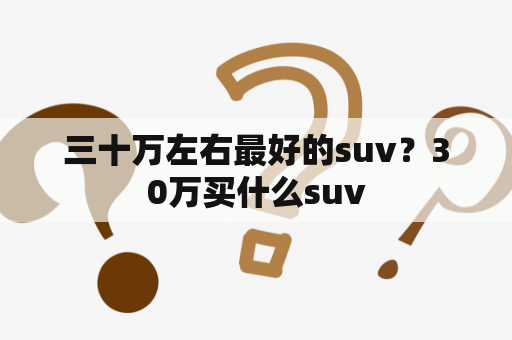 三十万左右最好的suv？30万买什么suv