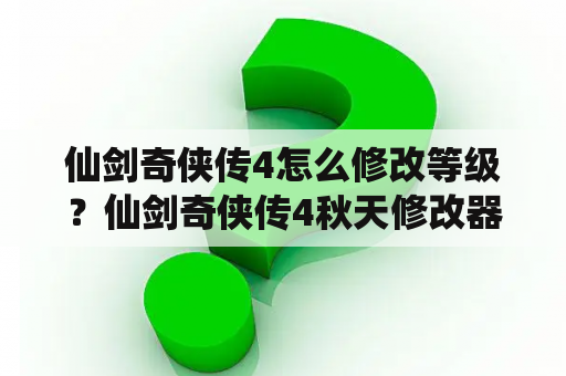 仙剑奇侠传4怎么修改等级？仙剑奇侠传4秋天修改器怎么搞把望舒剑啊，不会搞额，说具体点？