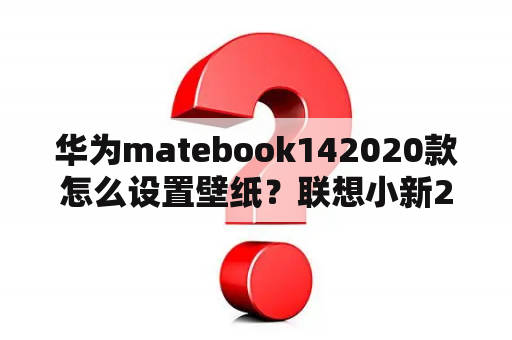 华为matebook142020款怎么设置壁纸？联想小新2020怎么换壁纸？