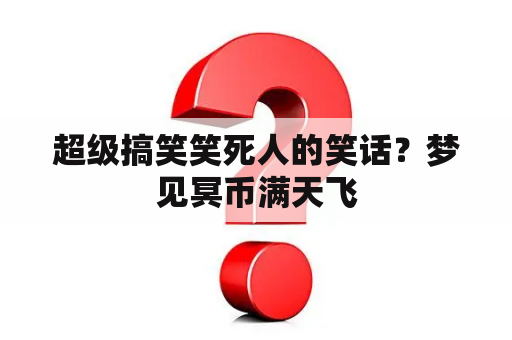 超级搞笑笑死人的笑话？梦见冥币满天飞