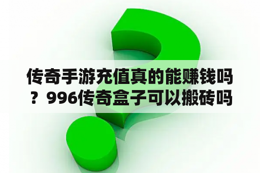 传奇手游充值真的能赚钱吗？996传奇盒子可以搬砖吗？