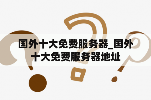 国外十大免费服务器_国外十大免费服务器地址