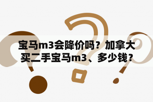 宝马m3会降价吗？加拿大买二手宝马m3、多少钱？