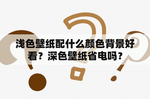 浅色壁纸配什么颜色背景好看？深色壁纸省电吗？