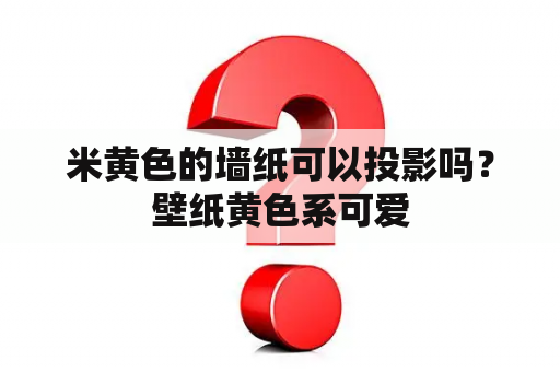 米黄色的墙纸可以投影吗？壁纸黄色系可爱