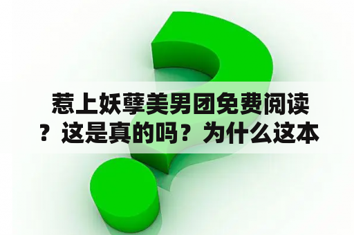  惹上妖孽美男团免费阅读？这是真的吗？为什么这本小说如此受欢迎？