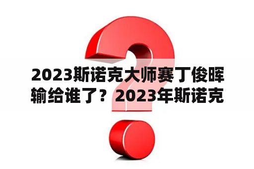 2023斯诺克大师赛丁俊晖输给谁了？2023年斯诺克大师赛丁俊晖成绩？