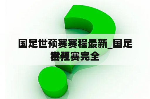 国足世预赛赛程最新_国足世预赛完全
赛程