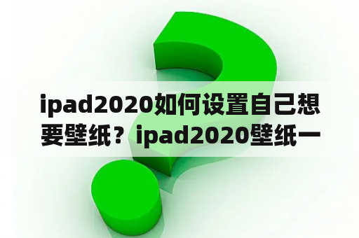 ipad2020如何设置自己想要壁纸？ipad2020壁纸一般用多大的？