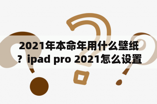 2021年本命年用什么壁纸？ipad pro 2021怎么设置壁纸a？