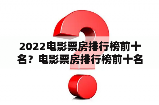 2022电影票房排行榜前十名？电影票房排行榜前十名