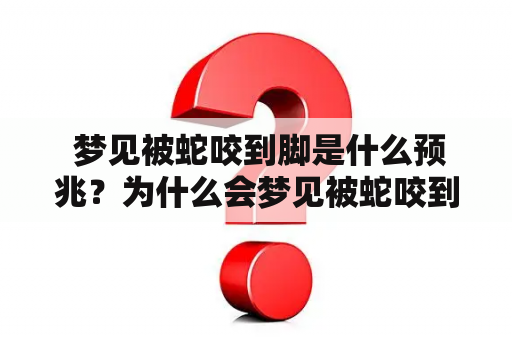  梦见被蛇咬到脚是什么预兆？为什么会梦见被蛇咬到脚？