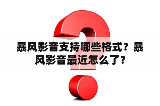 暴风影音支持哪些格式？暴风影音最近怎么了？