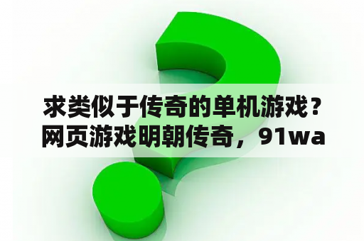 求类似于传奇的单机游戏？网页游戏明朝传奇，91wan明朝传奇听说很不错啊？