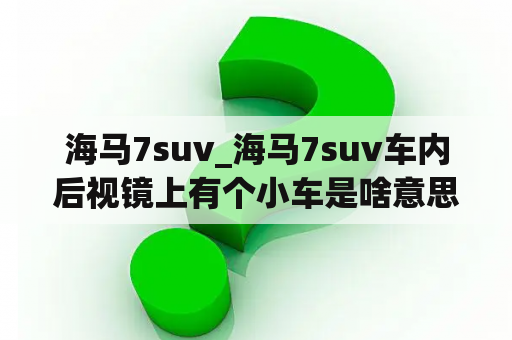 海马7suv_海马7suv车内后视镜上有个小车是啥意思