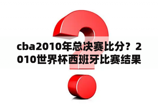 cba2010年总决赛比分？2010世界杯西班牙比赛结果？