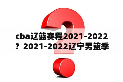 cba辽篮赛程2021-2022？2021-2022辽宁男篮季前赛赛程？