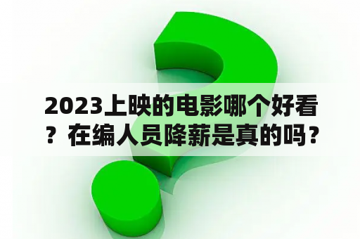 2023上映的电影哪个好看？在编人员降薪是真的吗？