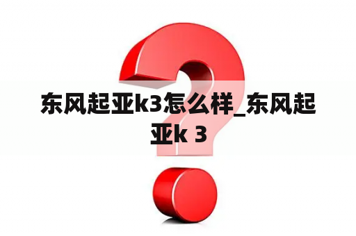 东风起亚k3怎么样_东风起亚k 3