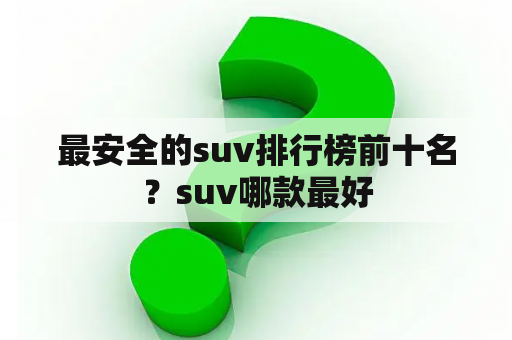 最安全的suv排行榜前十名？suv哪款最好