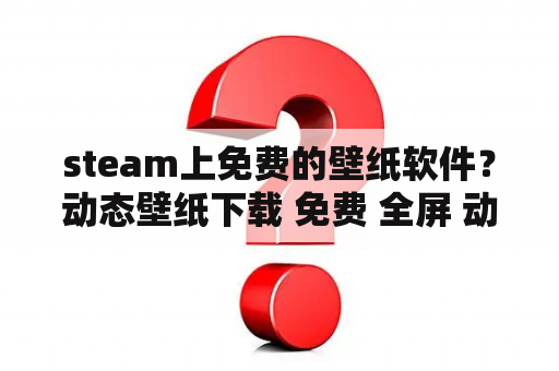 steam上免费的壁纸软件？动态壁纸下载 免费 全屏 动感二次元