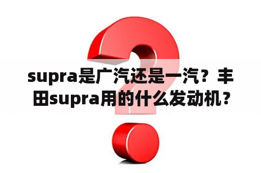 supra是广汽还是一汽？丰田supra用的什么发动机？