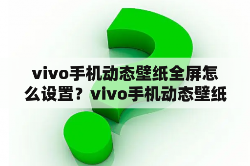 vivo手机动态壁纸全屏怎么设置？vivo手机动态壁纸怎么设置全屏？