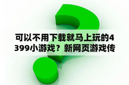 可以不用下载就马上玩的4399小游戏？新网页游戏传奇手游官网入口