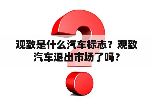 观致是什么汽车标志？观致汽车退出市场了吗？