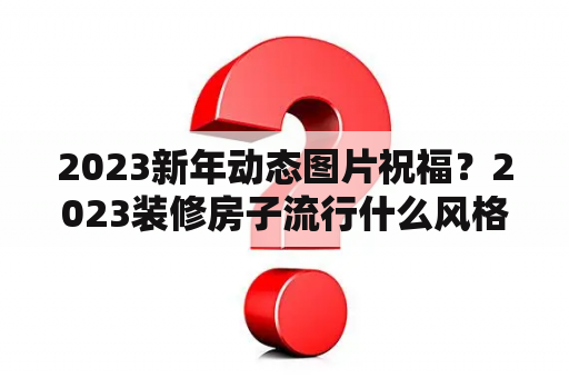 2023新年动态图片祝福？2023装修房子流行什么风格？