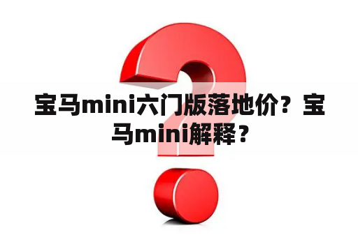 宝马mini六门版落地价？宝马mini解释？