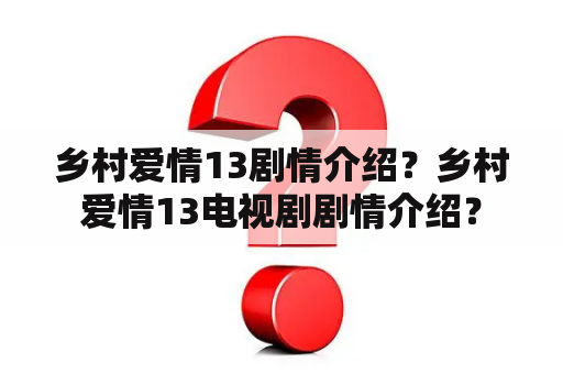 乡村爱情13剧情介绍？乡村爱情13电视剧剧情介绍？