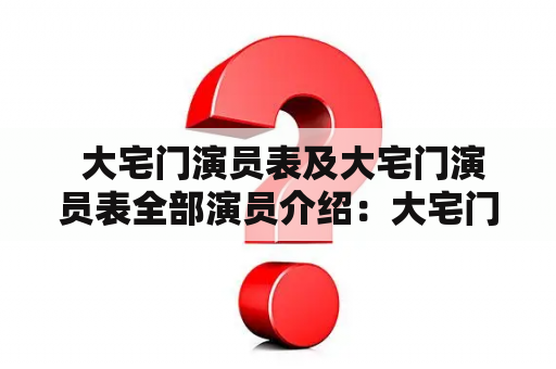  大宅门演员表及大宅门演员表全部演员介绍：大宅门是中国电视剧史上的经典之作，该剧于1988年首播，由中国中央电视台制作。它以20世纪20年代至40年代的中国社会为背景，讲述了一个富有的商业家族的兴衰史。以下是大宅门演员表及全部演员的介绍：